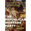 The Republican Workers Party: How the Trump Victory Drove Everyone Crazy, and Why It Was Just What We Needed