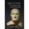 Dictator: The Evolution of the Roman Dictatorship