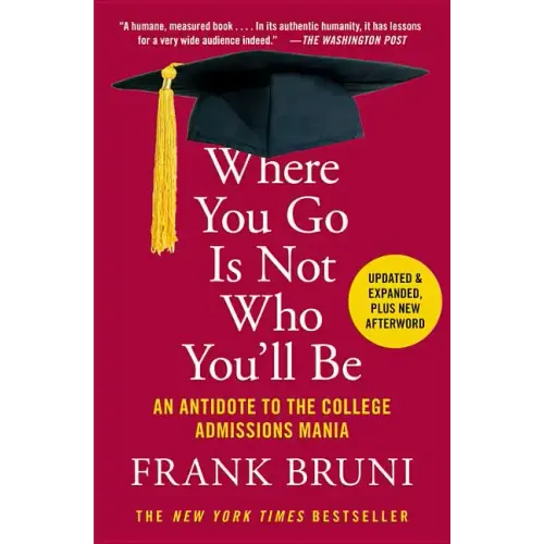 Where You Go Is Not Who You'll Be: An Antidote to the College Admissions Mania