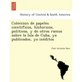 Coleccion de papeles cientificos, historicos, politicos, y de otros ramos sobre la Isla de Cuba, ya publicados, ya inéditos