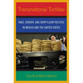 Transnational Tortillas: Race, Gender, and Shop-Floor Politics in Mexico and the United States