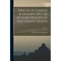 Epochs of Chinese & Japanese art, an Outline History of East Asiatic Design; Volume 1