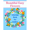 Beautiful Easy Flowers Coloring Book For Seniors: Ideal for Older Adults And People With Dementia & Alzheimer's, Large Print