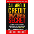 All about Credit: Smart Money Secret: A Beginner's Step-by-Step Guide to Understanding How Credit Works and How to Build Up Your Credit Score