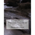 Sacred Piano Preludes Volume 17: Original Piano Solos For Worship Services