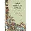 Heroic Imperialists in Africa: The Promotion of British and French Colonial Heroes, 1870-1939