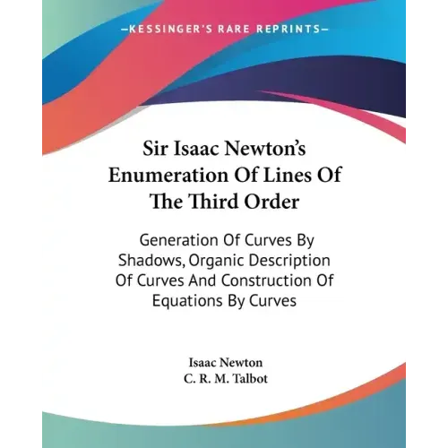 Sir Isaac Newton's Enumeration Of Lines Of The Third Order: Generation Of Curves By Shadows, Organic Description Of Curves And Construction Of Equatio
