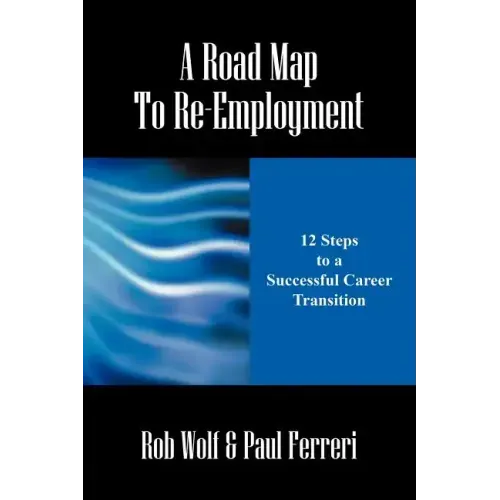 A Road Map to Re-Employment: 12 Steps to a Successful Career Transition