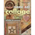More Fabric Art Collage-Print-On-Demand Edition: 64 New Techniques for Mixed Media, Surface Design & Embellishment