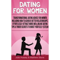Dating For Women: Transformational Dating Advice For Women Including How To Achieve Better Relationships, Effortlessly Attract More Men