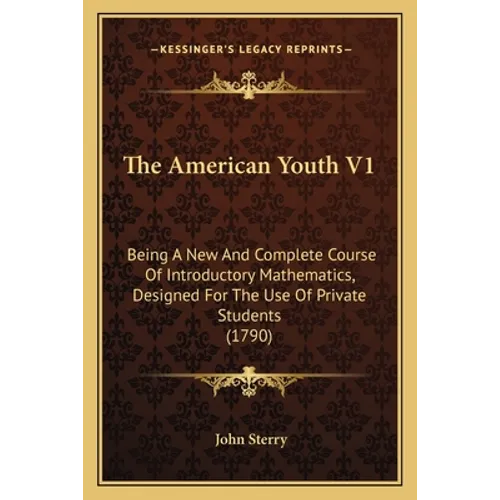 The American Youth V1: Being A New And Complete Course Of Introductory Mathematics, Designed For The Use Of Private Students (1790)