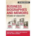 Business Biographies and Memoirs - Titans of Industry: Andrew Carnegie, J.P. Morgan, John D. Rockefeller, Henry Ford, Cornelius Vanderbilt