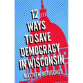 Twelve Ways to Save Democracy in Wisconsin