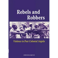 Rebels and Robbers. Violence in Post-colonial Angola