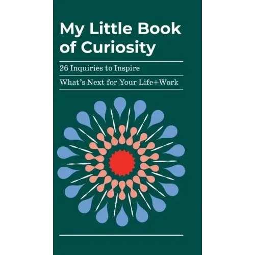 My Little Book of Curiosity: 26 Inquiries to Inspire What's Next For Your Life+Work
