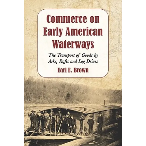 Commerce on Early American Waterways: The Transport of Goods by Arks, Rafts and Log Drives