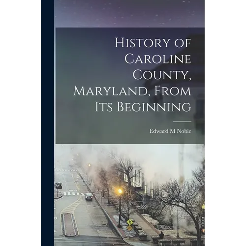 History of Caroline County, Maryland, From its Beginning - Paperback