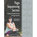 Yoga Sequencing Secrets: Guiding Principles and Tools for Yoga Teachers