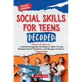 Social Skills for Teen Decoded: Unlock the Secrets to Build Unstoppable Confidence, Make Friends, Navigate Social Situations, and Manage Anxiety in 8