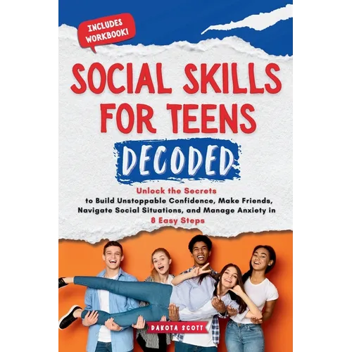 Social Skills for Teen Decoded: Unlock the Secrets to Build Unstoppable Confidence, Make Friends, Navigate Social Situations, and Manage Anxiety in 8