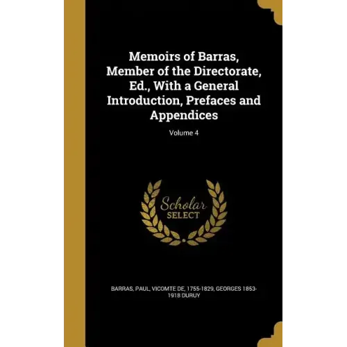 Memoirs of Barras, Member of the Directorate, Ed., With a General Introduction, Prefaces and Appendices; Volume 4