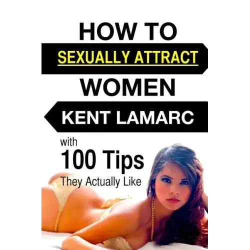 How to Sexually Attract Women: ...with 100 Tips they Actually Like