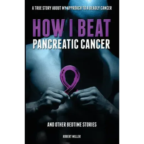 How I Beat Pancreatic Cancer: And Other Bedtime Stories!