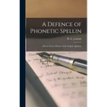 A Defence of Phonetic Spellin: ; Drawn From a History of the English Alphabet