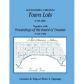 Alexandria, Virginia Town Lots 1749-1801. Together with the Proceedings of the Board of Trustees 1749-1780