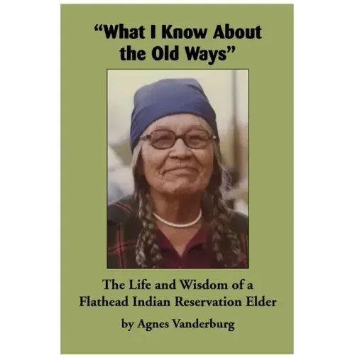 What I Know about the Old Ways: The Life and Wisdom of a Flathead Indian Reservation Elder