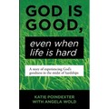 God Is Good, Even When Life Is Hard: A Story of Experiencing God's Goodness in the Midst of Hardships