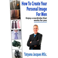 How To Create Your Personal Image - For Men: Enjoy A Wardrobe That Works For You