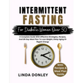 Intermittent Fasting for Diabetic Women Over 50: A Complete Guide With Effective Strategies, Recipes, And 28-Day Meal Plan To Lose Weight, Delay Aging
