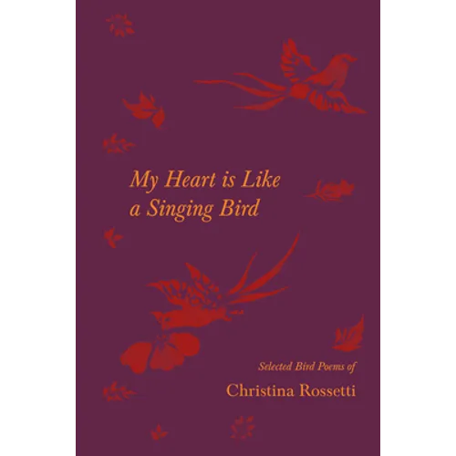 My Heart is Like a Singing Bird - Selected Bird Poems of Christina Rossetti