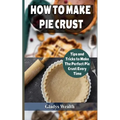How to Make Pie Crust: Tips And Tricks To Make The Perfect Pie Crust Every Time