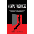 Mental Toughness: How to Build Mental Toughness and Develop an Unbeatable Mind