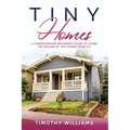 Tiny Homes: A Comprehensive Beginner's Guide to Learn the Realms of Tiny Homes from A-Z