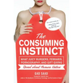 The Consuming Instinct: What Juicy Burgers, Ferraris, Pornography, and Gift Giving Reveal about Human Nature