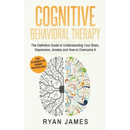 Cognitive Behavioral Therapy: The Definitive Guide to Understanding Your Brain, Depression, Anxiety and How to Over Come It (Cognitive Behavioral Th