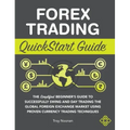 Forex Trading QuickStart Guide: The Simplified Beginner's Guide to Successfully Swing and Day Trading the Global Foreign Exchange Market Using Proven