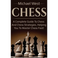 Chess: A complete guide to Chess and Chess strategies, helping you to master Chess fast!