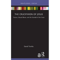 The Crucifixion of Jesus: Torture, Sexual Abuse, and the Scandal of the Cross