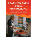 Learn to Earn from Printmaking: An essential guide to creating and marketing a printmaking business