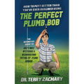 How To Putt Better Than You've Ever Imagined Using The Perfect Plumb Bob: The Definitive Guide to Golf's Most Mysterious & Misunderstood Putting Tip: