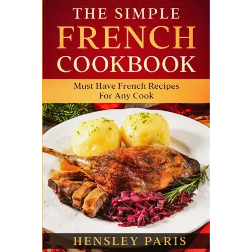 The Simple French Cookbook: Must Have French Recipes For Any Cook