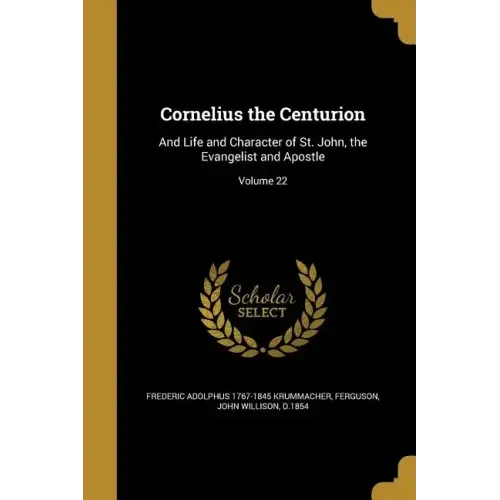 Cornelius the Centurion: And Life and Character of St. John, the Evangelist and Apostle; Volume 22