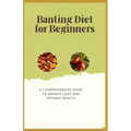 Banting Diet for Beginners: A Comprehensive Guide to Weight Loss and Optimal Health