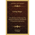Living Magic: The Realities Underlying the Psychical Practices and Beliefs of Australian Aborigines
