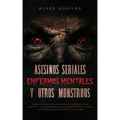 Asesinos Seriales, Enfermos Mentales y otros Monstruos: Casos de Psicópatas que te Quitaran el Sueño esta Noche. 2 Libros en 1 - Los Asesinos Seriales