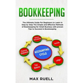 Bookkeeping: The Ultimate Guide For Beginners to Learn in Step by Step The Simple and Effective Methods of Bookkeeping for Small Bu